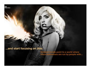 ...and start focusing on this:
                            Societal trends point to a world where
                            more businesses are run by people with...
 