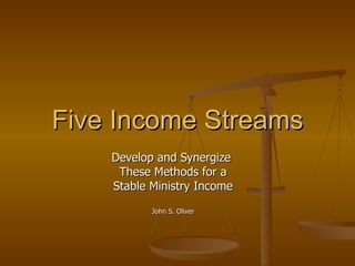 Five Income Streams Develop and Synergize  These Methods for a Stable Ministry Income John S. Oliver 