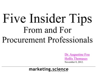Five Insider Tips
      From and For
Procurement Professionals
                 Dr. Augustine Fou
                 Hollis Thomases
                 November 8, 2012.
 