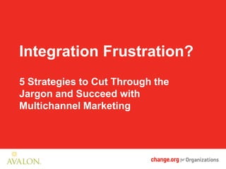 Integration Frustration?
5 Strategies to Cut Through the
Jargon and Succeed with
Multichannel Marketing
 