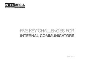 FIVE KEY CHALLENGES FOR
INTERNAL COMMUNICATORS
Sept. 2015
 