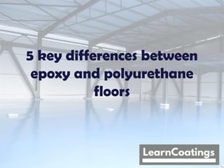 5 key differences between
epoxy and polyurethane
floors
 