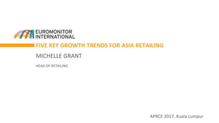 FIVE KEY GROWTH TRENDS FOR ASIA RETAILING
MICHELLE GRANT
HEAD OF RETAILING
APRCE 2017, Kuala Lumpur
 