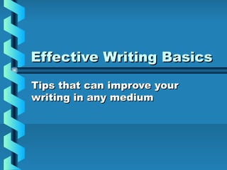 Effective Writing BasicsEffective Writing Basics
Tips that can improve yourTips that can improve your
writing in any mediumwriting in any medium
 