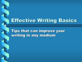 Effective Writing Basics
Tips that can improve your
writing in any medium
 