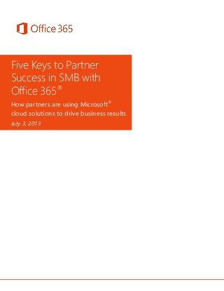 Five Keys to Partner
Success in SMB with
Office 365®
How partners are using Microsoft®
cloud solutions to drive business results
July 3, 2013

 