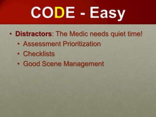 CODE - Easy
• Distractors: The Medic needs quiet time!
  • Assessment Prioritization
  • Checklists
  • Good Scene Management
 
