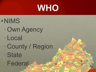 WHO
• NIMS
  • Own Agency
  • Local
  • County / Region
  • State
  • Federal
 