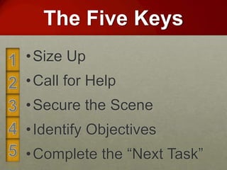 The Five Keys
• Size Up
• Call for Help
• Secure the Scene
• Identify Objectives
• Complete the “Next Task”
 