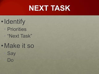 NEXT TASK
• Identify
 • Priorities
 • “Next Task”

• Make it so
 • Say
 • Do
 