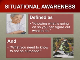 SITUATIONAL AWARENESS
             Defined as
             • “Knowing what is going
               on so you can figure out
               what to do."


And
• "What you need to know
  to not be surprised."
 