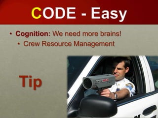 CODE - Easy
• Cognition: We need more brains!
  • Crew Resource Management




  Tip
 