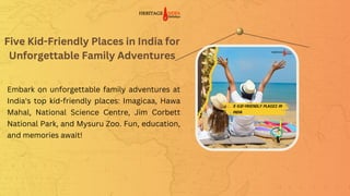 Five Kid-Friendly Places in India for
Five Kid-Friendly Places in India for
Five Kid-Friendly Places in India for
Unforgettable Family Adventures
Unforgettable Family Adventures
Unforgettable Family Adventures
Embark on unforgettable family adventures at
India's top kid-friendly places: Imagicaa, Hawa
Mahal, National Science Centre, Jim Corbett
National Park, and Mysuru Zoo. Fun, education,
and memories await!
 