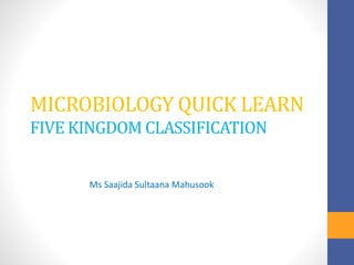 MICROBIOLOGY QUICK LEARN
FIVE KINGDOM CLASSIFICATION
Ms Saajida Sultaana Mahusook
 