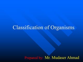 Classification of Organisms

Prepared by: Mr. Mudaser Ahmad

 