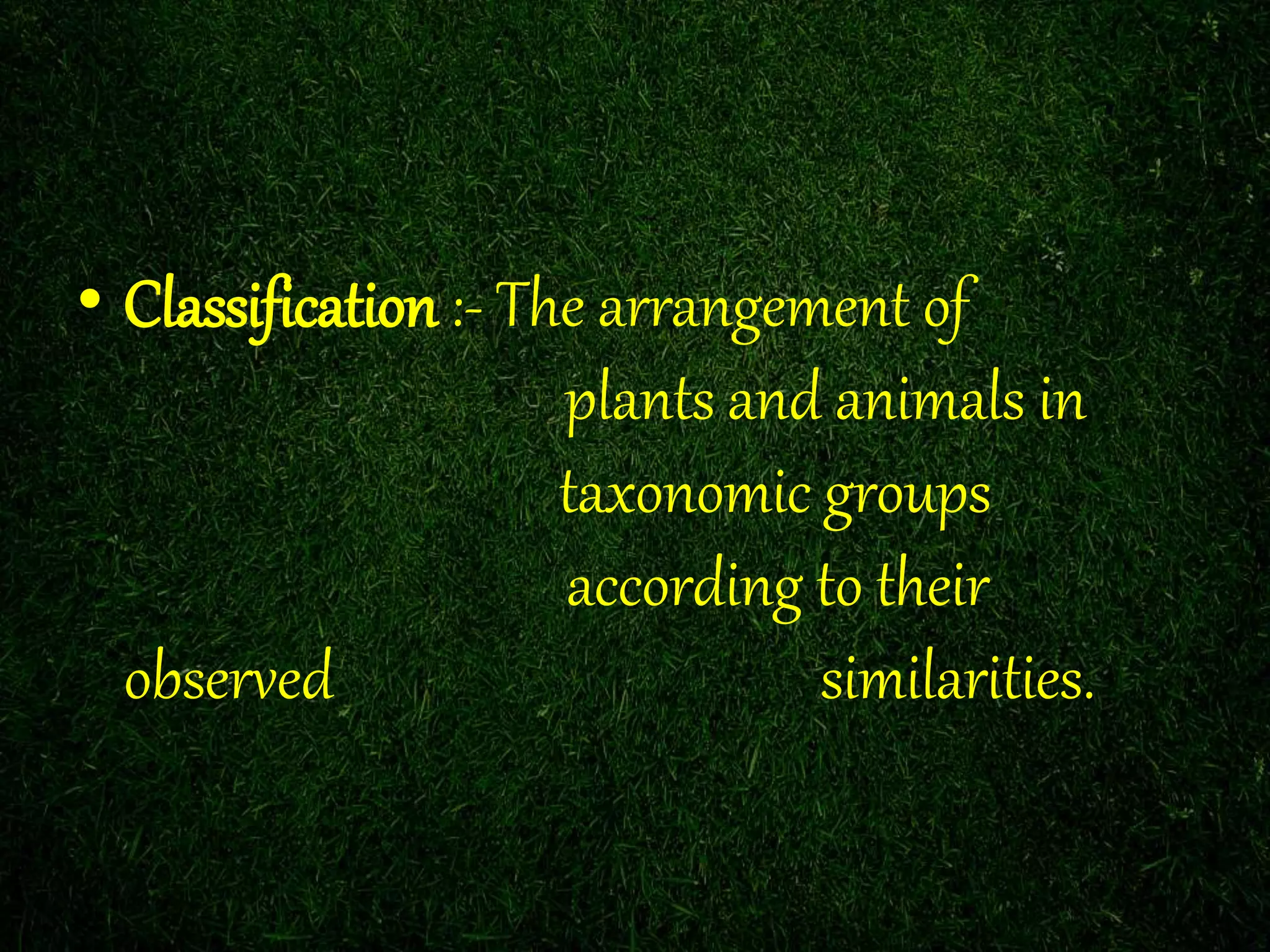 • Classification :- The arrangement of
plants and animals in
taxonomic groups
according to their
observed similarities.