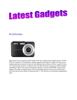 DC X725 by BenqBenq amazes us once again with the launch of the new compact classy digital camera. The DC X725 is as small as 12.5 millimeters, and the material from which it is made of is steel, so it is stainless and more resistant. It comes in four different colors, black, red silver, or pearl. It has a 1/2.5 CCD and can go up to 3x optical zoom. The ISO sensitivity can go up to 1600 on photos and 4000 on videos. You can also increase the memory, as it has an SD/SDHC memory card support. The range of mega pixels is, for the time being, unknown, but we can assume it has more then the previous release of Benq that had 7.2. We also have no information regarding the price. PilletePillete, the new concept of Bluetooth headset is so tiny, it’s almost invisible to the untrained eye when you are wearing it. So you don’t have to worry anymore about looking like Robocop when walking down the street with it, but you have to consider the possibility of people starting to think you’ve lost your marbles and you’re talking to yourself.The downside is the fact that people have different sized ears and the device might be too small and slip out or to big and not fit. People who often use earphones will tell you I’m right. But once they’ll figure out a way to make the Pillete adjustable, this design will be the future of all headsets. B20, IRiver’s mini DMB television IRiver has just announced the release of the all-new mini DMB television, the B20. It is equipped with 4 GB of flash memory which you can expand through the miniSD memory card slot. It has a 2.4-inch LCD display with 320 x 240 pixels and a range of colors of 260k. It also has a FM tuner that can be used also as a voice recorder. It supports MPEG-4, OGG, MP3, WMA, WMV9 formats and you can also view JPEG images on it. The battery holds for 26 hours of MP3 playback, 5 hours of videos and 4 hours of DMB TV. The price is set at 267$ for the 4 GB version and 213$ for the 2GB one. Nintendo Famicom Voice Recorder The Nintendo Famicom Voice Recorder is an item that shouldn’t miss from any collection of a genuine nostalgic gadget collector. It s release is targeted mostly at Asia because in th ‘80 these little things’ grandparents were very popular. As for those that lived in the USA,it is normal that this gadget doesn’t particularly ring a bell because they got a different version of the NES controller, a smother one, But if you’re thinking of going retro, Japanese style, here’s a place to begin, the Nintendo Famicom Voice Recorder. SGH i400 smartphone Samsung released this little beauty, the SGH i400 smartphone. Although we already got used to Samsungs S60 Sliders, this one has the Symbian OS trademark in the upper-left corner. It is equipped with a 2 megapixel camera to make sure you don’t miss out on taking really cool photos even if you don’t own a genuine digital camera. And didn’t you got bored of navigating through your whole menu just to try and find an MP3. Well, they have solved your problem by adding up a special MP3 button. It is also equipped with A2DP, Bluetooth and MicroSD expansion for your pleasure and comfort. You also have full support for Internet Browsing (it would have been weird if you didn’t) and you are provided with a 2.3 inch display, so you won’t have to wear your glasses just to make a simple phone-call. -gie-anne- 