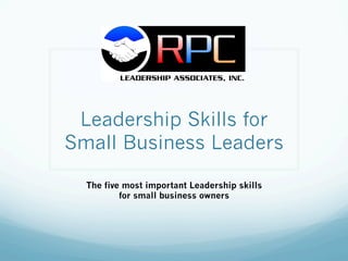 Leadership Skills for
Small Business Leaders

  The five most important Leadership skills
          for small business owners
 