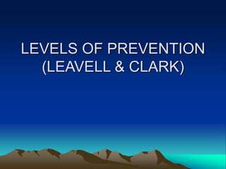 LEVELS OF PREVENTION
(LEAVELL & CLARK)
 