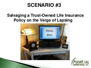 SCENARIO #3
Salvaging a Trust-Owned Life Insurance
Policy on the Verge of Lapsing
 