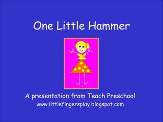 One Little Hammer A presentation from Teach Preschool www.littlefingersplay.blogspot.com 