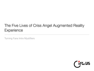 The Five Lives of Criss Angel Augmented Reality
Experience
Turning Fans Into Mystiﬁers
 
