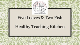 Five Loaves & Two Fish
Healthy Teaching Kitchen
 