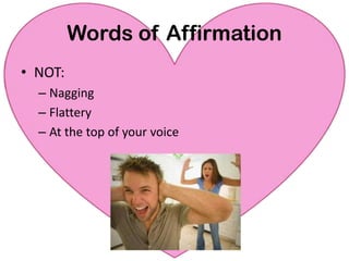 Words of AffirmationNOT:NaggingFlatteryAt the top of your voice