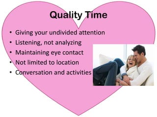 Quality TimeGiving your undivided attentionListening, not analyzingMaintaining eye contactNot limited to locationConversation and activities