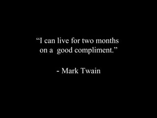 “I can live for two months
on a good compliment.”
- Mark Twain
 