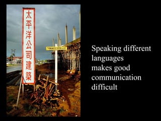 Speaking different
languages
makes good
communication
difficult
 