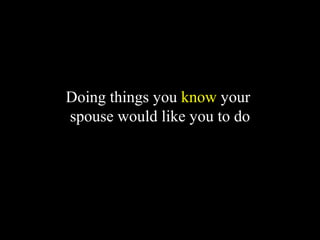 Doing things you know your
spouse would like you to do
 