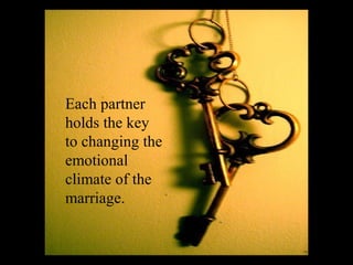 Each partner
holds the key
to changing the
emotional
climate of the
marriage.
 