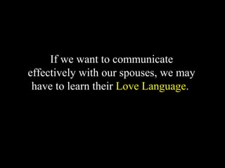 If we want to communicate
effectively with our spouses, we may
have to learn their Love Language..
 