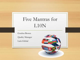 Five Mantras for
L10N
Gordon Brown
Quality Manager
Latis Global
 