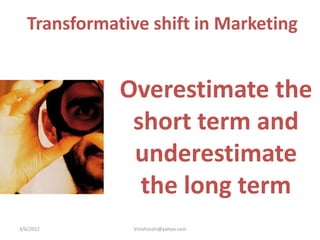 Transformative shift in Marketing


              Overestimate the
               short term and
               underestimate
                the long term
3/6/2012        VinishJoshi@yahoo.com
 