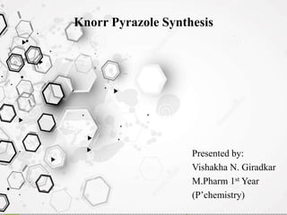 Knorr Pyrazole Synthesis
Presented by:
Vishakha N. Giradkar
M.Pharm 1st Year
(P’chemistry)
 