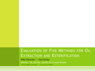 Evaluation of Five Methods for Oil Extraction and Esterification Mika Sifuentes1,2;  Paul Zimba1 Mentor:  Dr. Joe Fox,  Center for Coastal Studies 1 Texas A&M University;   2  University of Dallas 