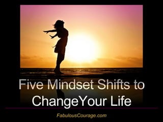 FabulousCourage.com
Five Mindset Shifts to
ChangeYour Life
 