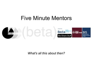 Five Minute Mentors What's all this about then? 
