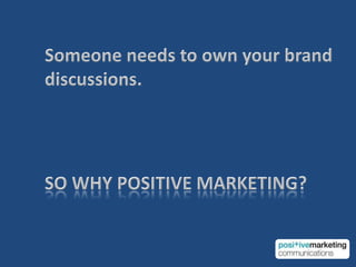 Someone needs to own your branddiscussions.So why Positive MARKETING?