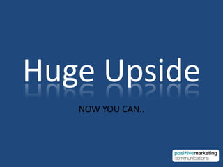 Huge UpsideNOW YOU CAN..4