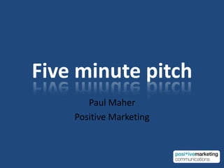 Five minute pitch Paul Maher Positive Marketing 