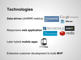 Technologies

Data-driven (AARRR metrics)



Responsive web application



Later hybrid mobile apps



Extensive customer development to build MVP
 