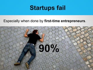 Startups fail
Especially when done by first-time entrepreneurs.




                    90%
 
