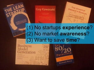(1) No startups experience?
(2) No market awareness?
(3) Want to save time?
 