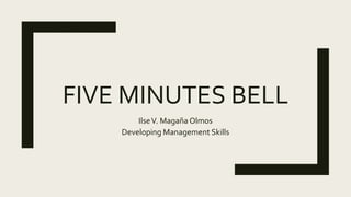 FIVE MINUTES BELL
IlseV. Magaña Olmos
Developing Management Skills
 