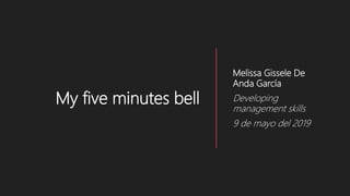 My five minutes bell
Melissa Gissele De
Anda García
Developing
management skills
9 de mayo del 2019
 