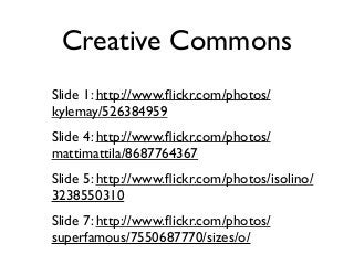 Creative Commons
Slide 1: http://www.flickr.com/photos/
kylemay/526384959
Slide 4: http://www.flickr.com/photos/
mattimattila/8687764367
Slide 5: http://www.flickr.com/photos/isolino/
3238550310
Slide 7: http://www.flickr.com/photos/
superfamous/7550687770/sizes/o/