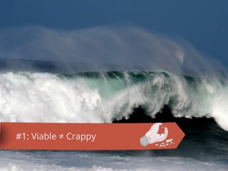 “that version of a new product [or service]
which allows a team to collect the
maximum amount of validated learning
about customers with the least effort”
!
-- Eric Reis
What do you build?
 